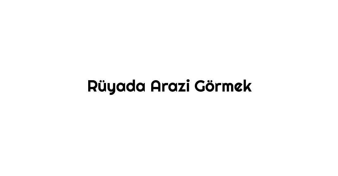 Rüyada arazi görmek