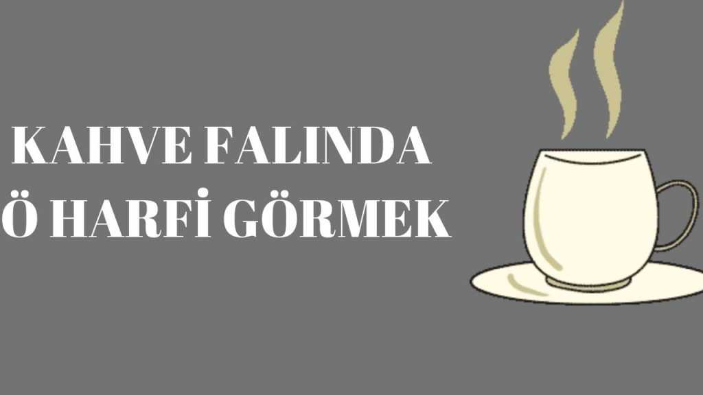 Kahve Falında Ö harfi Kahve Falı Sözlüğü ve Yorumları