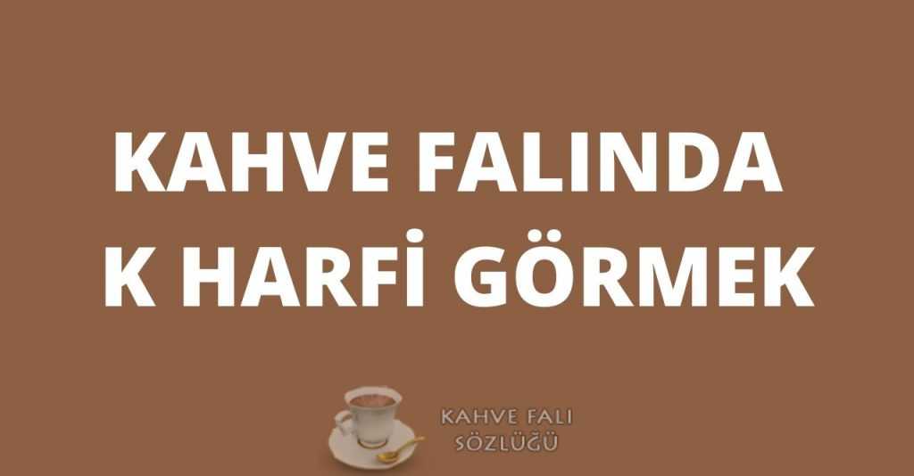 Kahve Falında K Harfi Görmek Kahve Falı Sözlüğü ve Yorumları
